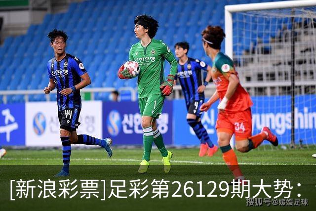[新浪彩票]足彩第26129期大势：切尔西多选设防